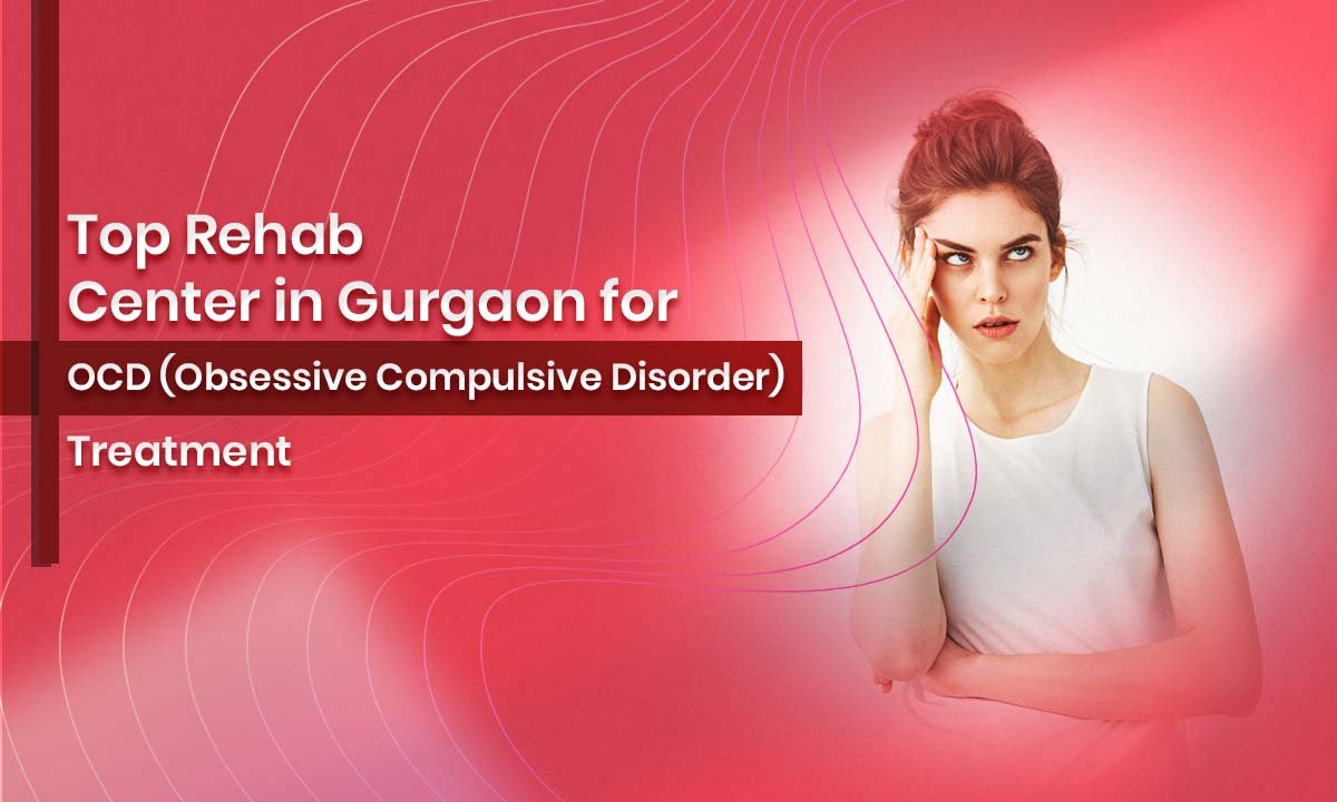 Top Rehab Center in Gurgaon for OCD (Obsessive Compulsive Disorder) Treatment